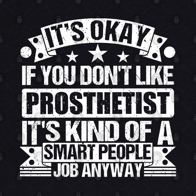 Prosthetist lover It's Okay If You Don't Like Prosthetist It's Kind Of A Smart People job Anyway by Benzii-shop 